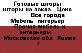 Готовые шторы / шторы на заказ › Цена ­ 5 000 - Все города Мебель, интерьер » Прочая мебель и интерьеры   . Московская обл.,Химки г.